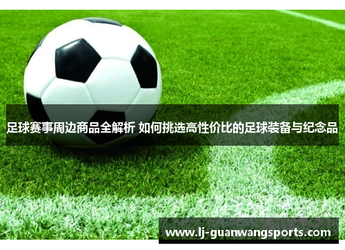 足球赛事周边商品全解析 如何挑选高性价比的足球装备与纪念品