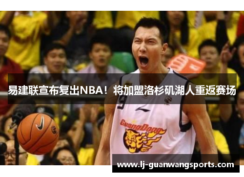 易建联宣布复出NBA！将加盟洛杉矶湖人重返赛场