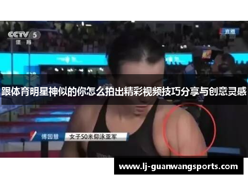 跟体育明星神似的你怎么拍出精彩视频技巧分享与创意灵感