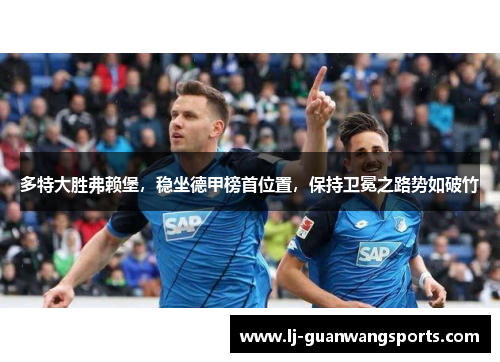 多特大胜弗赖堡，稳坐德甲榜首位置，保持卫冕之路势如破竹
