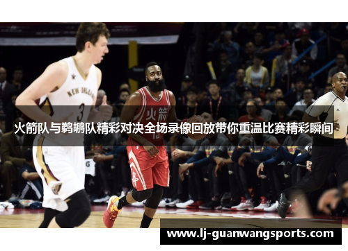 火箭队与鹈鹕队精彩对决全场录像回放带你重温比赛精彩瞬间