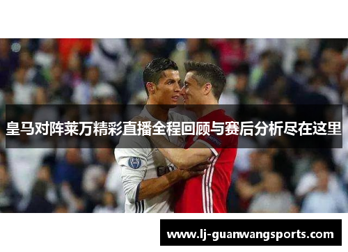 皇马对阵莱万精彩直播全程回顾与赛后分析尽在这里