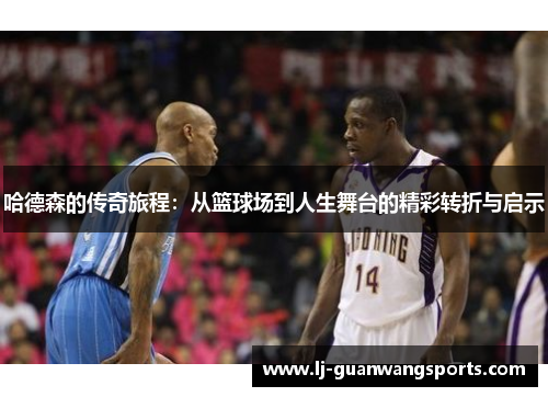 哈德森的传奇旅程：从篮球场到人生舞台的精彩转折与启示